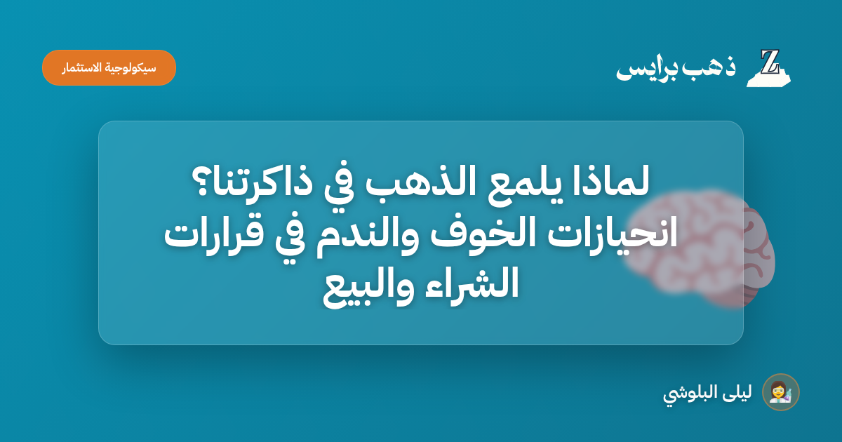 لماذا يلمع الذهب في ذاكرتنا؟ انحيازات الخوف والندم في قرارات الشراء والبيع