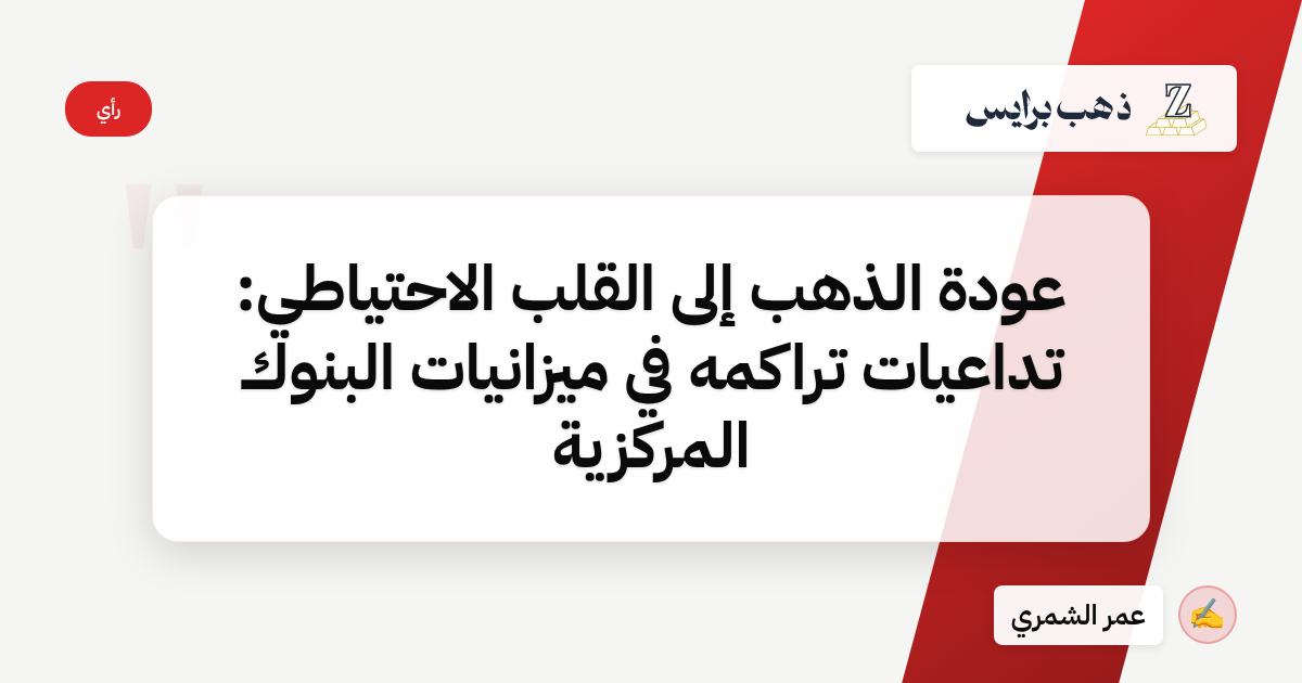 عودة الذهب إلى القلب الاحتياطي: تداعيات تراكمه في ميزانيات البنوك المركزية